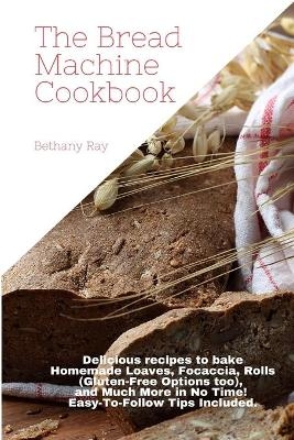 The Bread Machine Cookbook - Bethany Ray