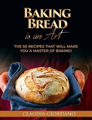 Baking Bread is an Art - Claudia Giordano