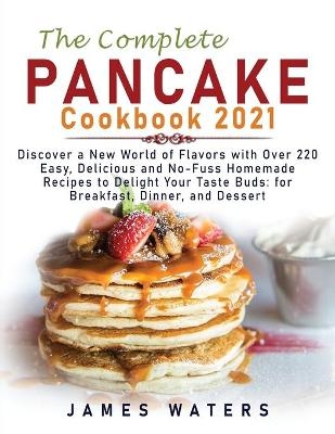The Complete Pancake Cookbook 2021 - James Waters