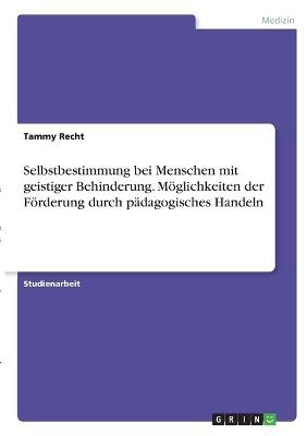 Selbstbestimmung bei Menschen mit geistiger Behinderung. MÃ¶glichkeiten der FÃ¶rderung durch pÃ¤dagogisches Handeln - Tammy Recht