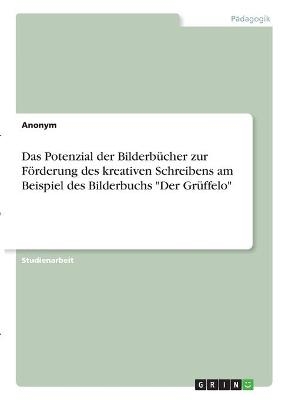 Das Potenzial der Bilderbücher zur Förderung des kreativen Schreibens am Beispiel des Bilderbuchs "Der Grüffelo" -  Anonym