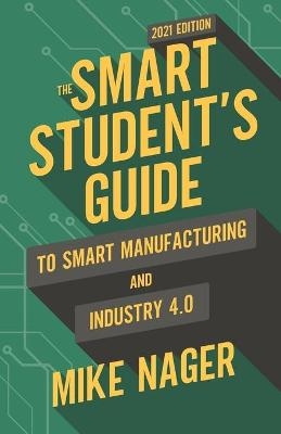 The Smart Student's Guide to Smart Manufacturing and Industry 4.0 - Mike Nager