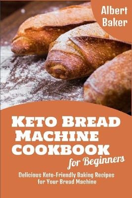 Keto Bread Machine Cookbook for Beginners - Albert Baker