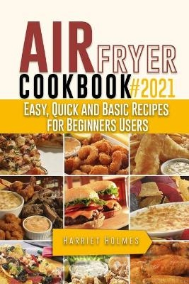 Air Fryer Cookbook #2021 - Harriet Holmes