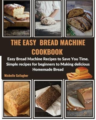 The Easy Bread Machine Cookbook - Michelle Gallagher