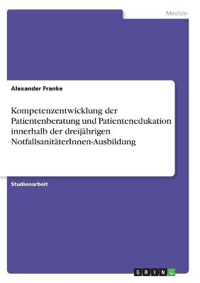 Kompetenzentwicklung der Patientenberatung und Patientenedukation innerhalb der dreijährigen NotfallsanitäterInnen-Ausbildung - Alexander Franke