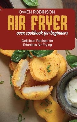 Air Fryer Oven Cookbook for Beginners - Owen Robinson