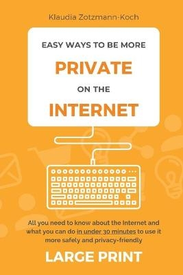 Easy Ways to Be More Private on the Internet (Large Print) - Klaudia Zotzmann-Koch