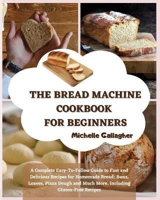 The Bread Machine Cookbook for Beginner - Michelle Gallagher