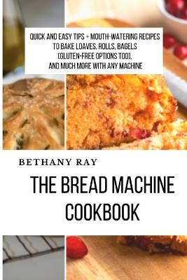 The Bread Machine Cookbook - Bethany Ray