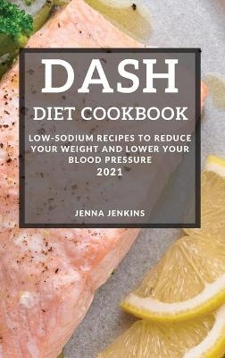 Dash Diet Cookbook 2021 - Jenna Jenkins