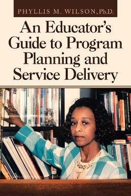 An Educator's Guide to Program Planning and Service Delivery - Phyllis M Wilson