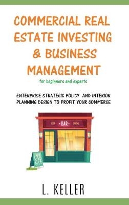 COMMERCIAL REAL ESTATE INVESTING AND BUSINESS MANAGEMENT for beginners and experts - L Keller