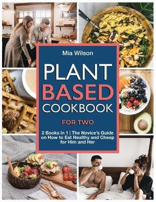 Plant Based Cookbook for Two - Mia Wilson