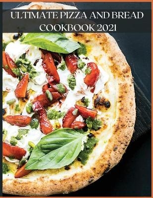 Ultimate Pizza and Bread Cookbook 2021 - Gianna Monal