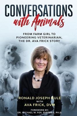 Conversations with Animals, From Farm Girl to Pioneering Veterinarian, the Dr. Ava Frick Story - Ronald Joseph Kule, D V M Ava Frick