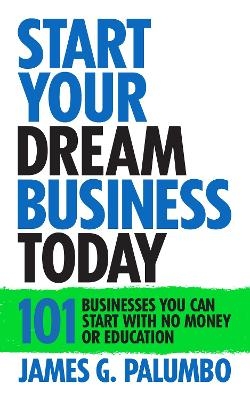 Start Your Dream Business Today - James G. Palumbo