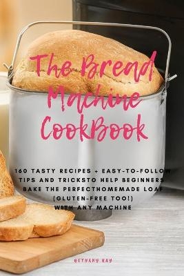 The Bread Machine Cookbook - Bethany Ray