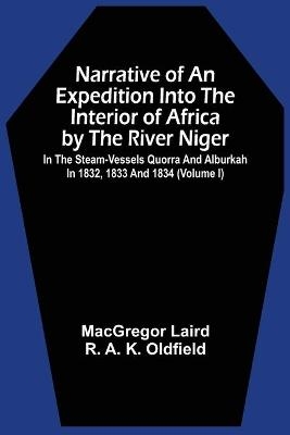 Narrative Of An Expedition Into The Interior Of Africa By The River Niger In The Steam-Vessels Quorra And Alburkah In 1832, 1833 And 1834 (Volume I) - MacGregor Laird