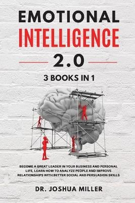 EMOTIONAL INTELLIGENCE 2.0 3 BOOKS IN 1 Become a Great Leader in Your Business and Personal Life, Learn How to Analyze People and Improve Relationships with Better Social and Persuasion Skills - Dr Joshua Miller
