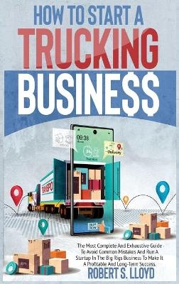 How to Start a Trucking Business - Robert S Lloyd