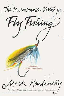 The Unreasonable Virtue of Fly Fishing - Mark Kurlansky