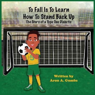 To Fall Is To Learn How To Stand Back Up - Aron A Gumbs