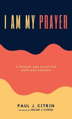 I Am My Prayer - Paul J Citrin