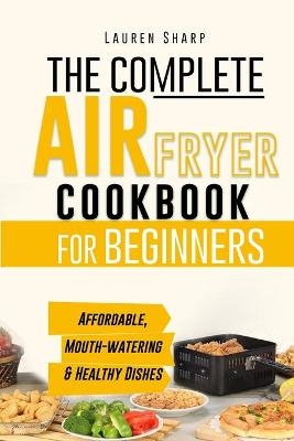 The Complete Air Fryer Cookbook for Beginners - Lauren Sharp