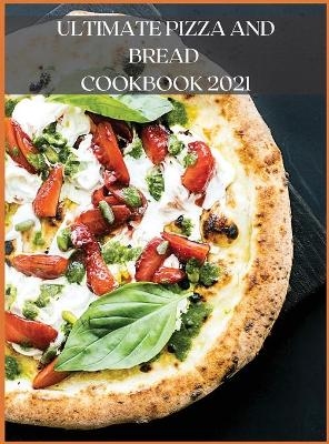 Ultimate Pizza and Bread Cookbook 2021 - Gianna Monal