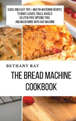 The Bread Machine Cookbook - Bethany Ray