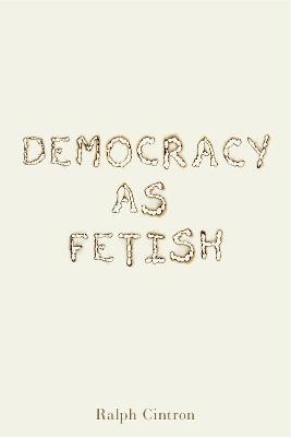 Democracy as Fetish - Ralph Cintron