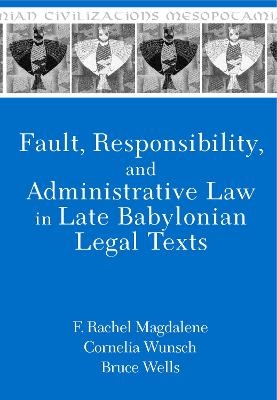Fault, Responsibility, and Administrative Law in Late Babylonian Legal Texts - F. Rachel Magdalene, Cornelia Wunsch, Bruce Wells