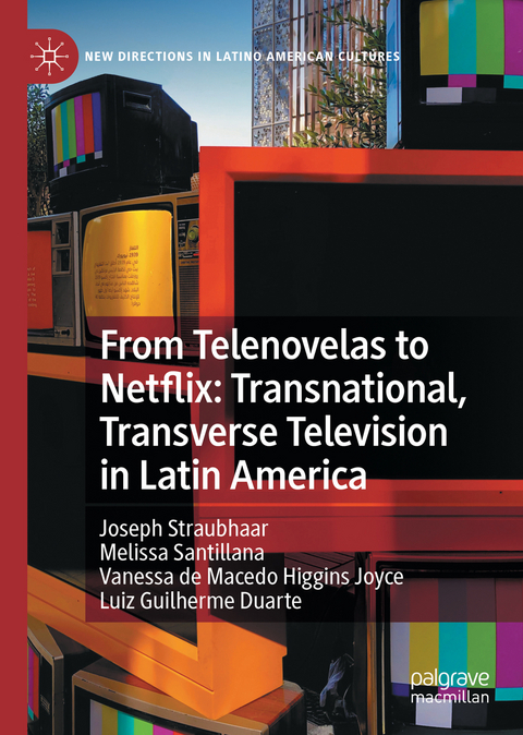 From Telenovelas to Netflix: Transnational, Transverse Television in Latin America - Joseph Straubhaar, Melissa Santillana, Vanessa de Macedo Higgins Joyce, Luiz Guilherme Duarte