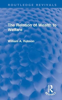 The Relation of Wealth to Welfare - William Robson