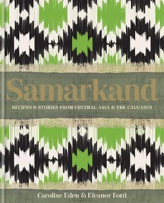 Samarkand: Recipes and Stories From Central Asia and the Caucasus - Caroline Eden, Eleanor Ford, Eleanor Smallwood