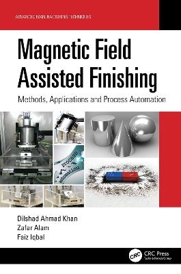 Magnetic Field Assisted Finishing - Dilshad Ahmad Khan, Zafar Alam, Faiz Iqbal