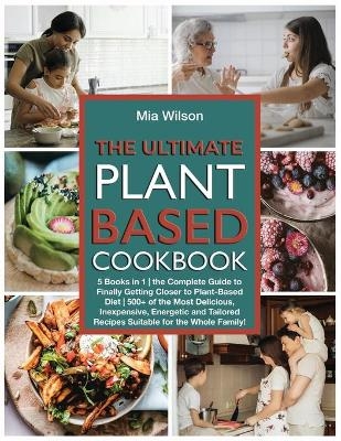 The Ultimate Plant Based Cookbook - Mia Wilson