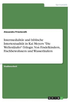 IntermedialitÃ¤t und biblische IntertextualitÃ¤t in Kai Meyers "Die WellenlÃ¤ufer"-Trilogie. Von Findelkindern, Fischbewohnern und WasserlÃ¤ufern - Alexandra Priesterath