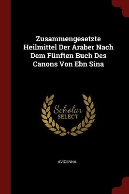 Zusammengesetzte Heilmittel Der Araber Nach Dem Fünften Buch Des Canons Von Ebn Sina -  Avicenna