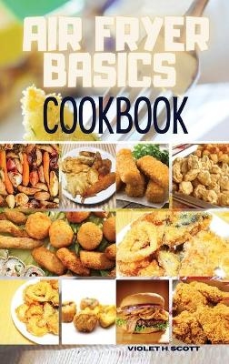 Air Fryer Basics Cookbook - Violet H Scott