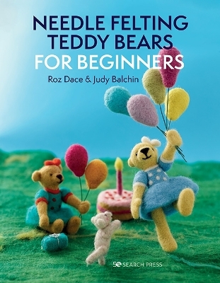 Needle Felting Teddy Bears for Beginners - Roz Dace, Judy Balchin