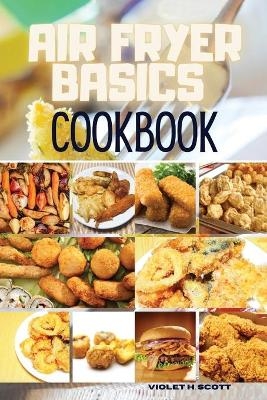 Air Fryer Basics Cookbook - Violet H Scott