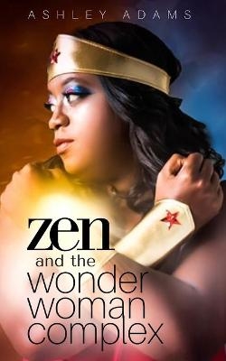 Zen & the Wonder Woman Complex - Ashley Adams