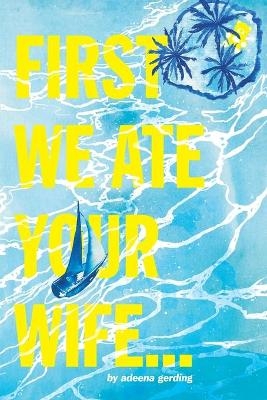 First We Ate Your Wife - Adeena Gerding