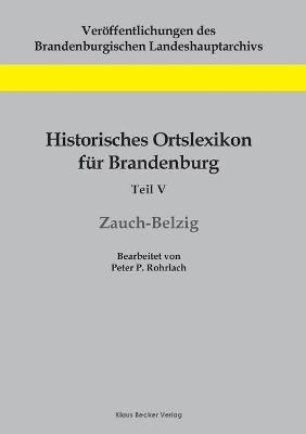 Historisches Ortslexikon fÃ¼r Brandenburg, Teil V, Zauch-Belzig - Peter P. Rohrlach