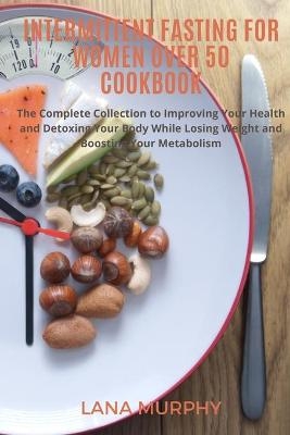 Intermittent Fasting for Women Over 50 Cookbook - Lana Murphy