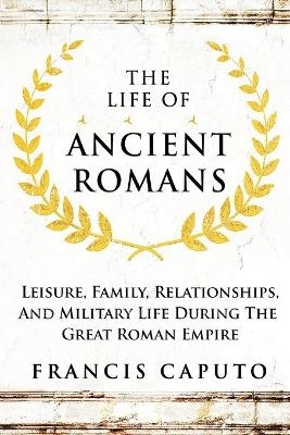 The Life of Ancient Romans - Francis Caputo
