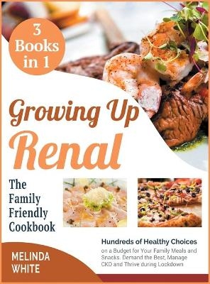 Growing Up Renal The Family-Friendly Cookbook [3 BOOKS IN 1] - Melinda White