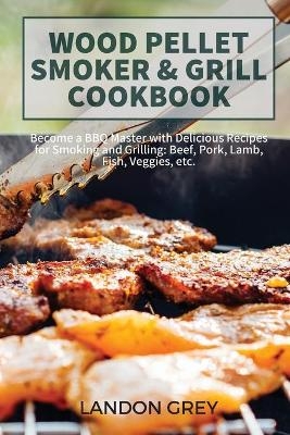 Wood Pellet Smoker & Grill Cookbook - Landon Grey